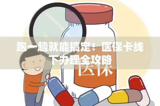 跑一趟就能搞定！医保卡线下办理全攻略